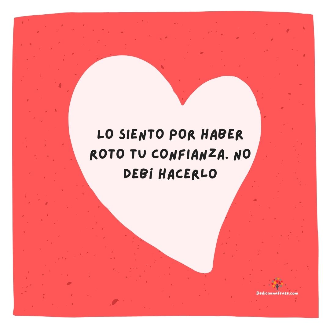 Lo siento por haber roto tu confianza. No debí hacerlo
