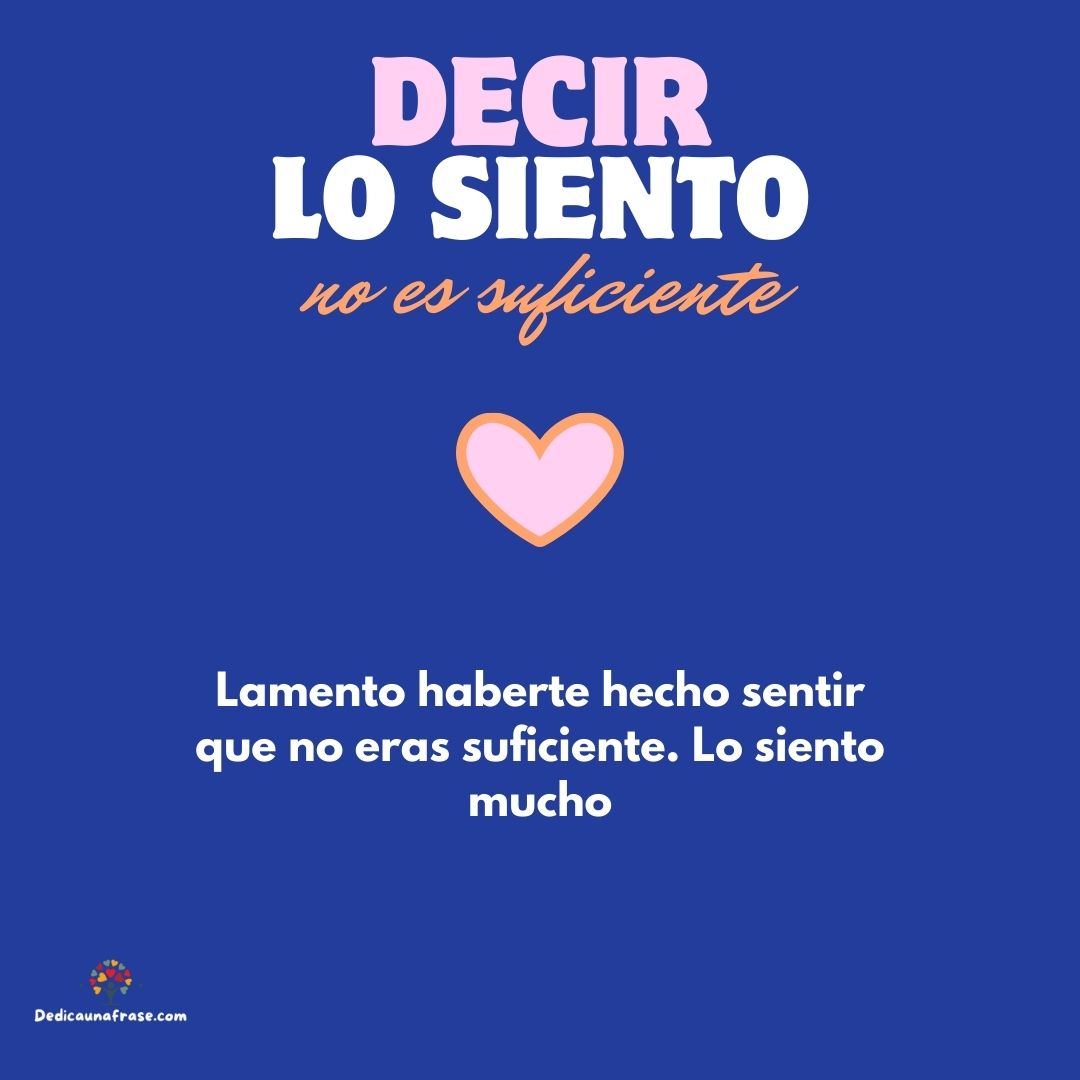 Lamento haberte hecho sentir que no eras suficiente. Lo siento mucho