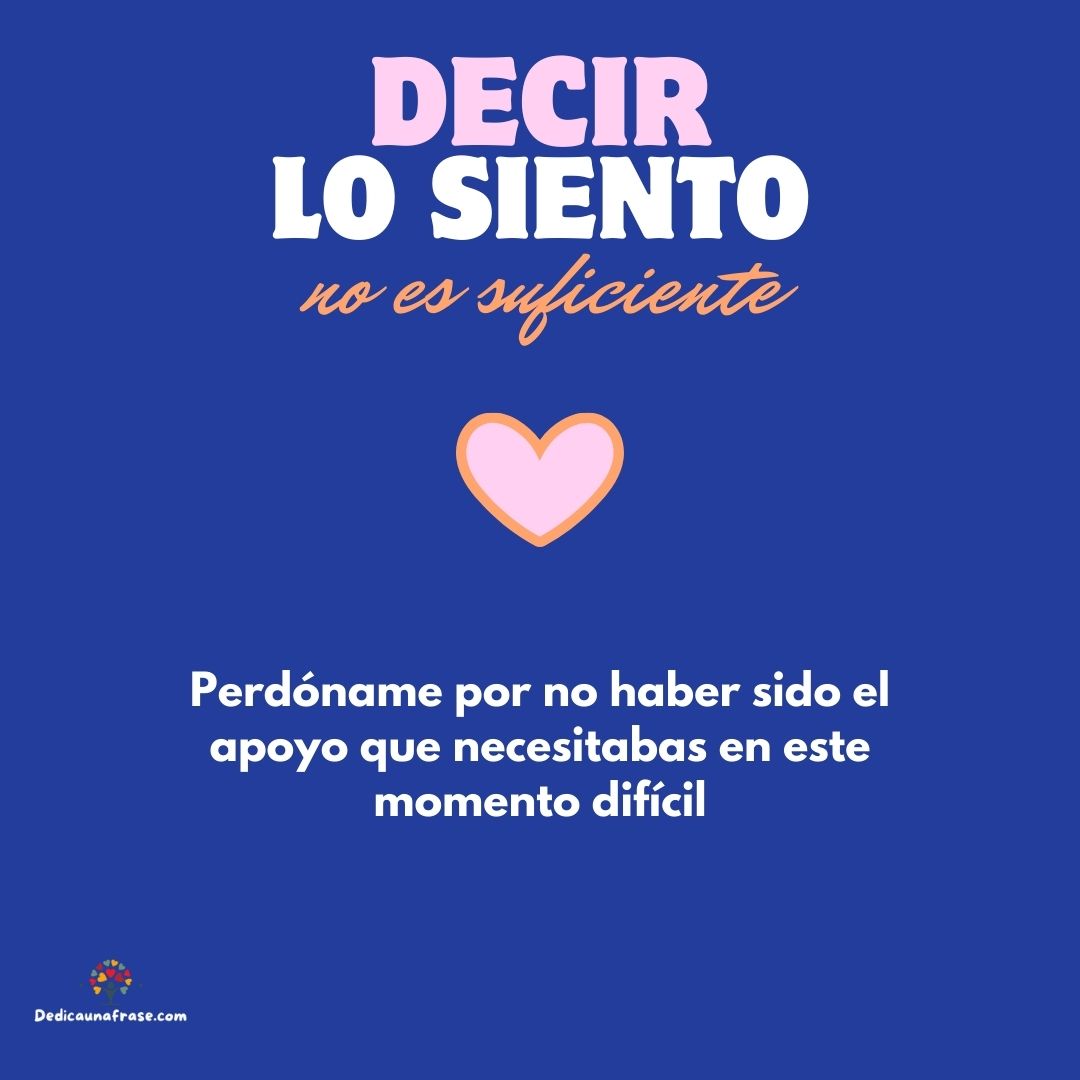 Perdóname por no haber sido el apoyo que necesitabas en este momento difícil