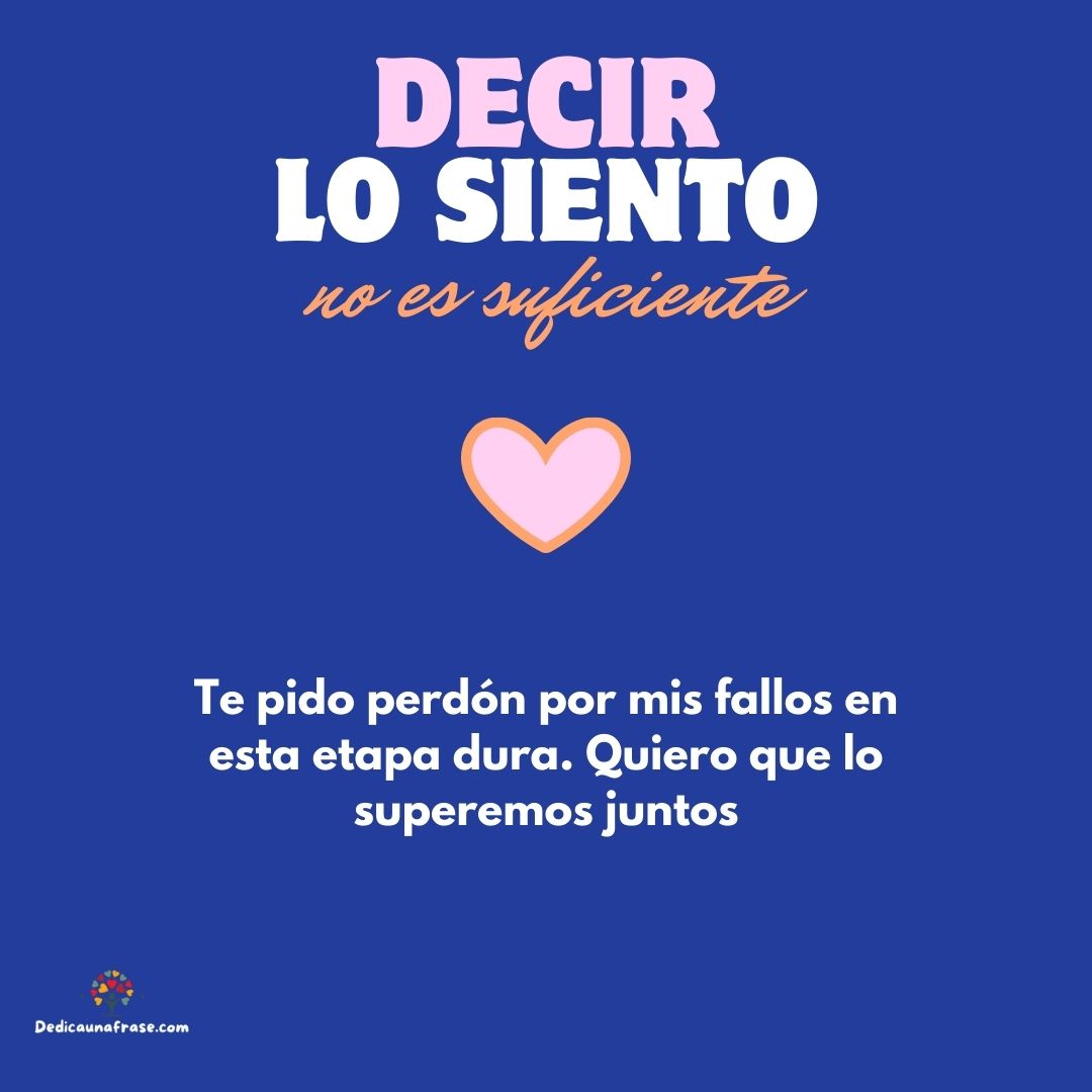 Te pido perdón por mis fallos en esta etapa dura. Quiero que lo superemos juntos