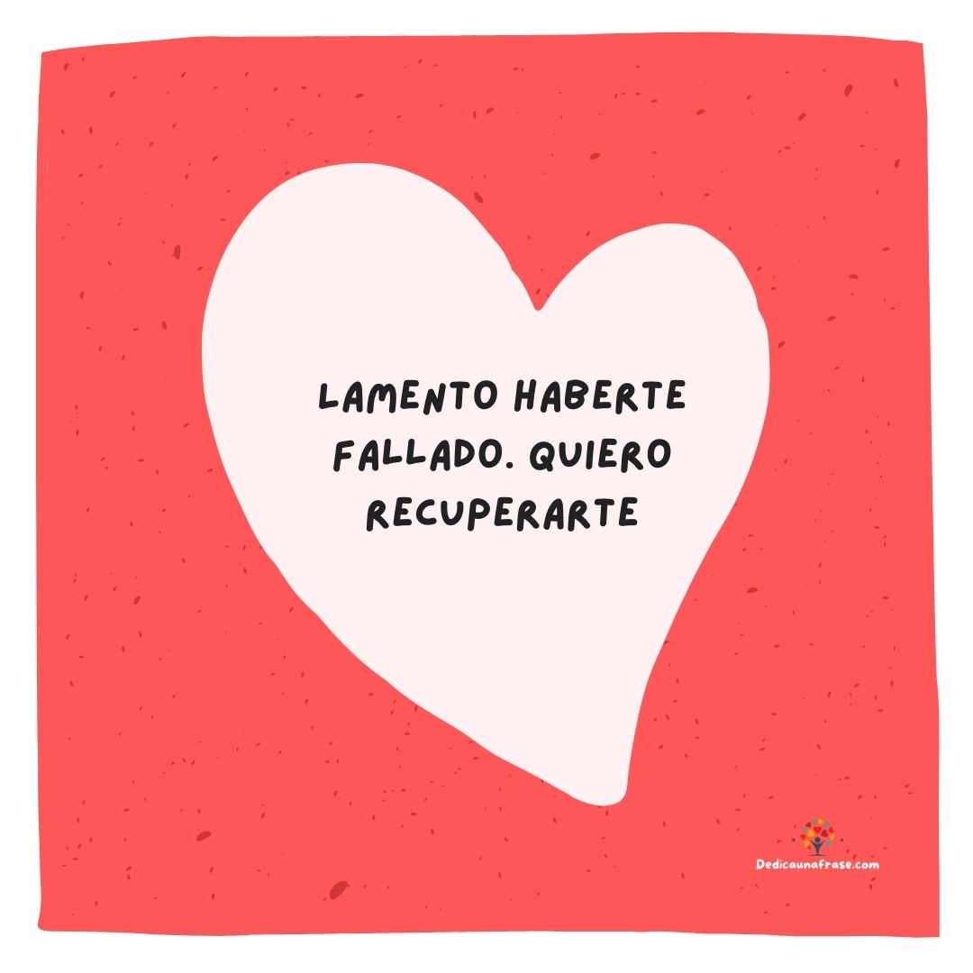 Lamento haberte fallado. Quiero recuperarte