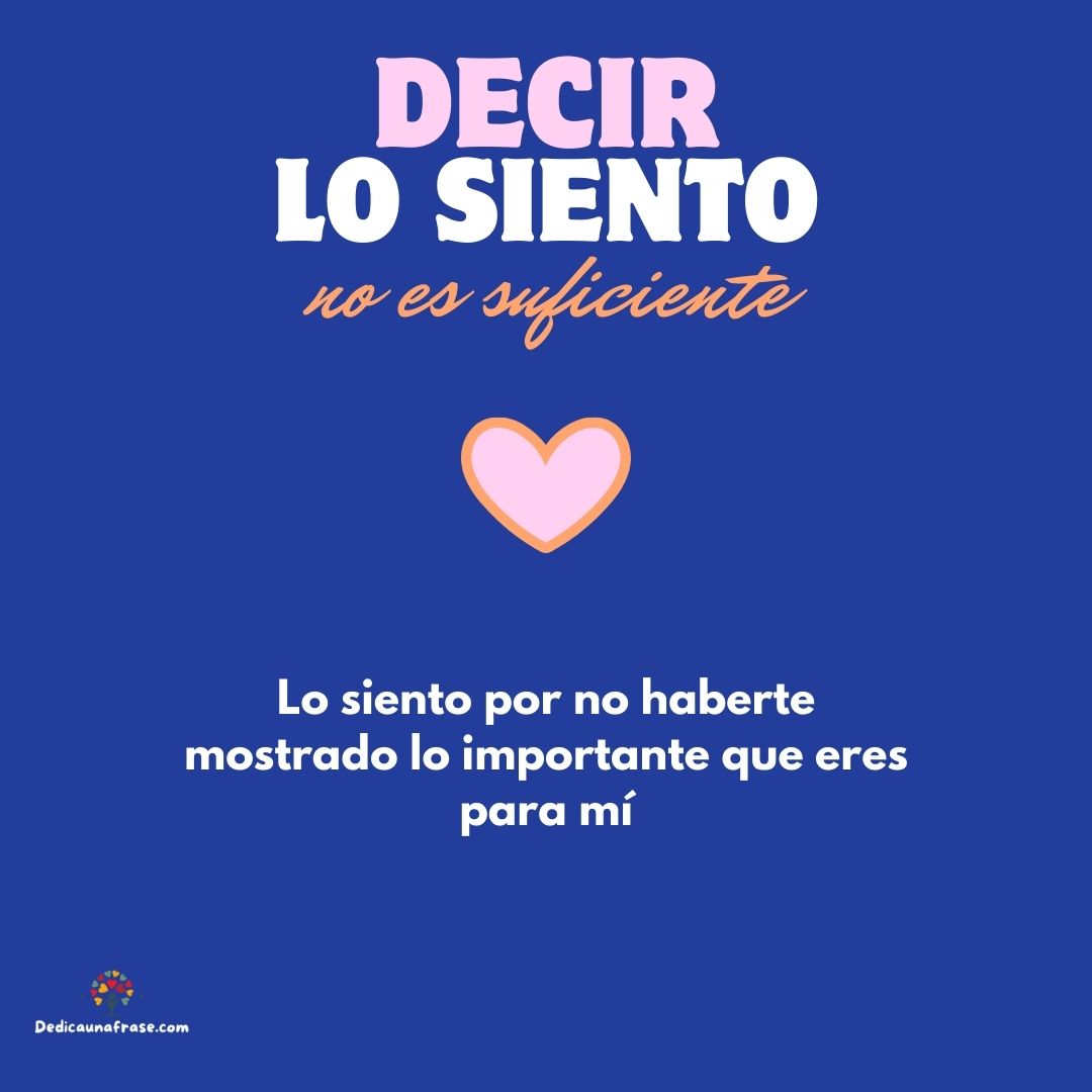 Lo siento por no haberte mostrado lo importante que eres para mí