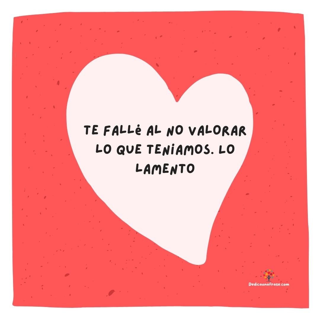 Te fallé al no valorar lo que teníamos. Lo lamento