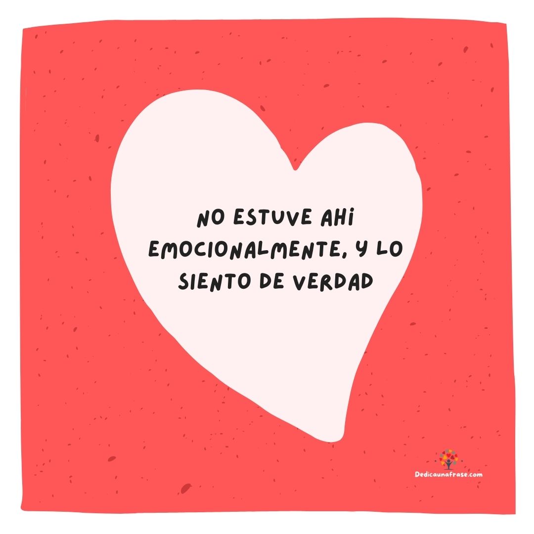 No estuve ahí emocionalmente, y lo siento de verdad