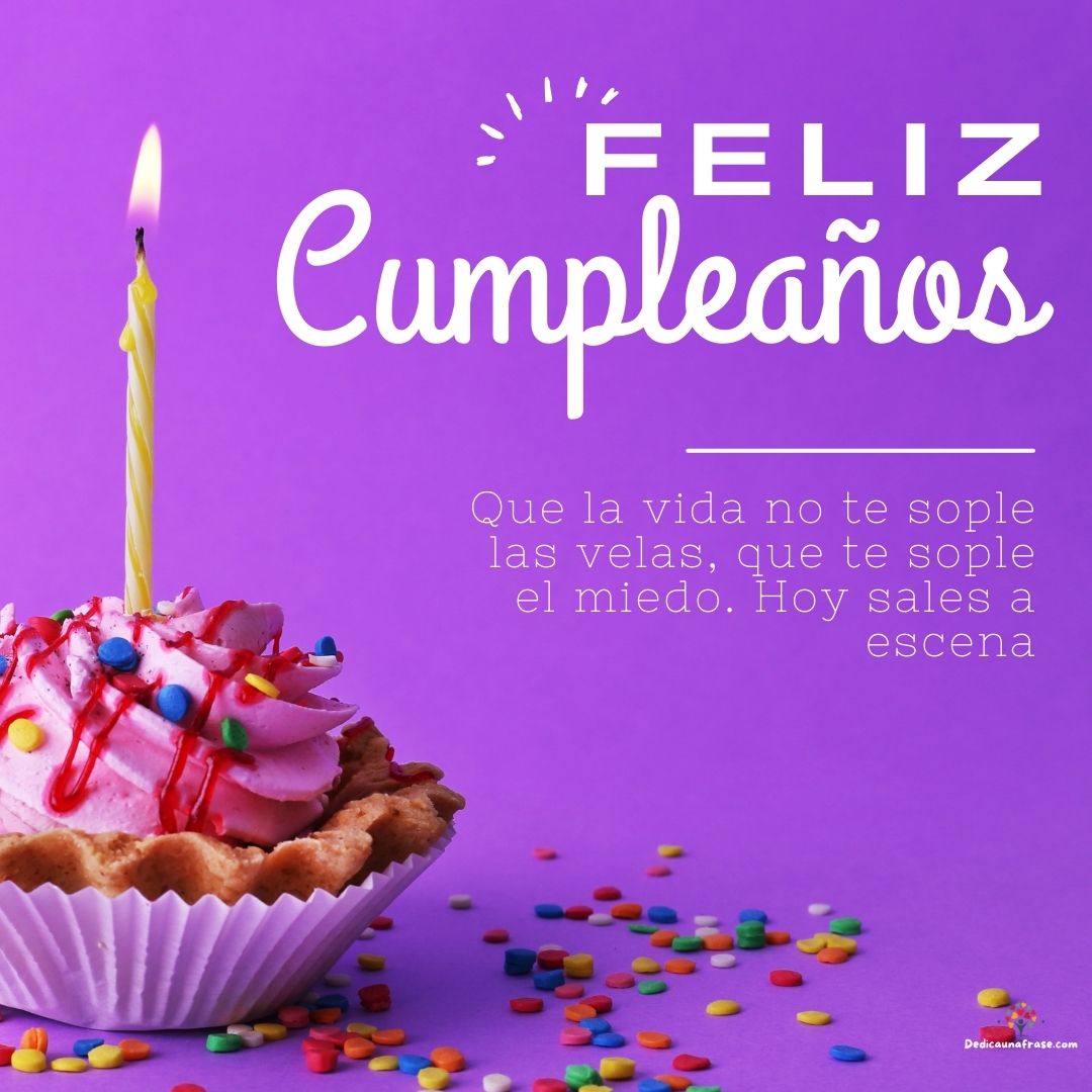 Que la vida no te sople las velas, que te sople el miedo. Hoy sales a escena. ¡Feliz cumpl