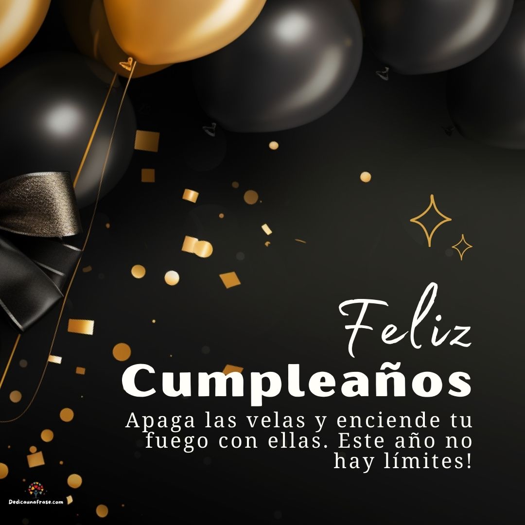 Apaga las velas y enciende tu fuego con ellas. Este año no hay límites. ¡Feliz cumpleaños!
