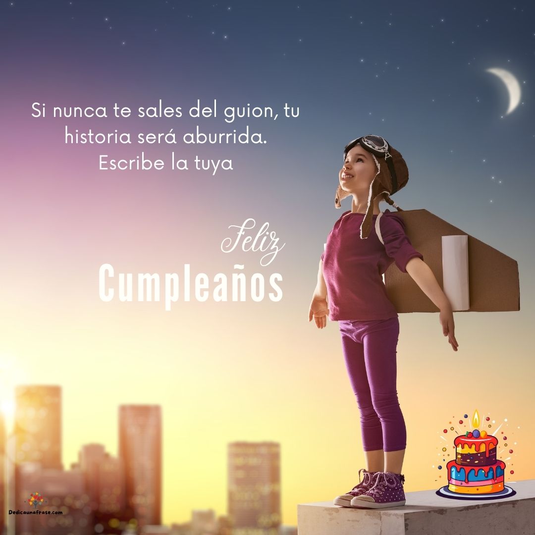 Si nunca te sales del guion, tu historia será aburrida. Escribe la tuya. ¡Feliz cumpleaños
