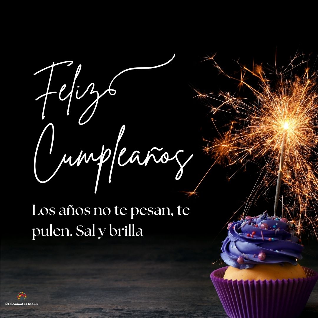 Los años no te pesan, te pulen. Sal y brilla. ¡Feliz cumpleaños!