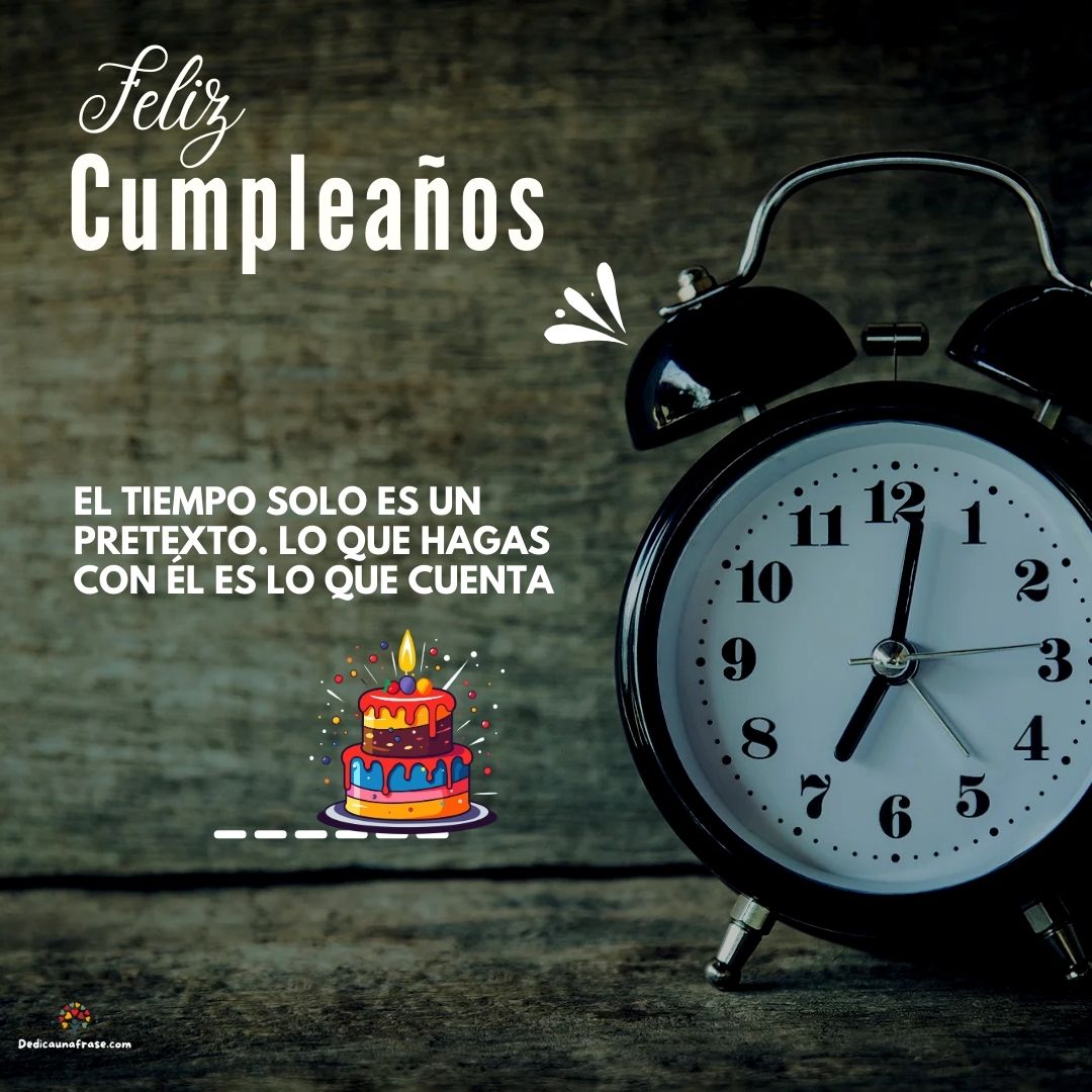 El tiempo solo es un pretexto. Lo que hagas con él es lo que cuenta. ¡Feliz cumpleaños!