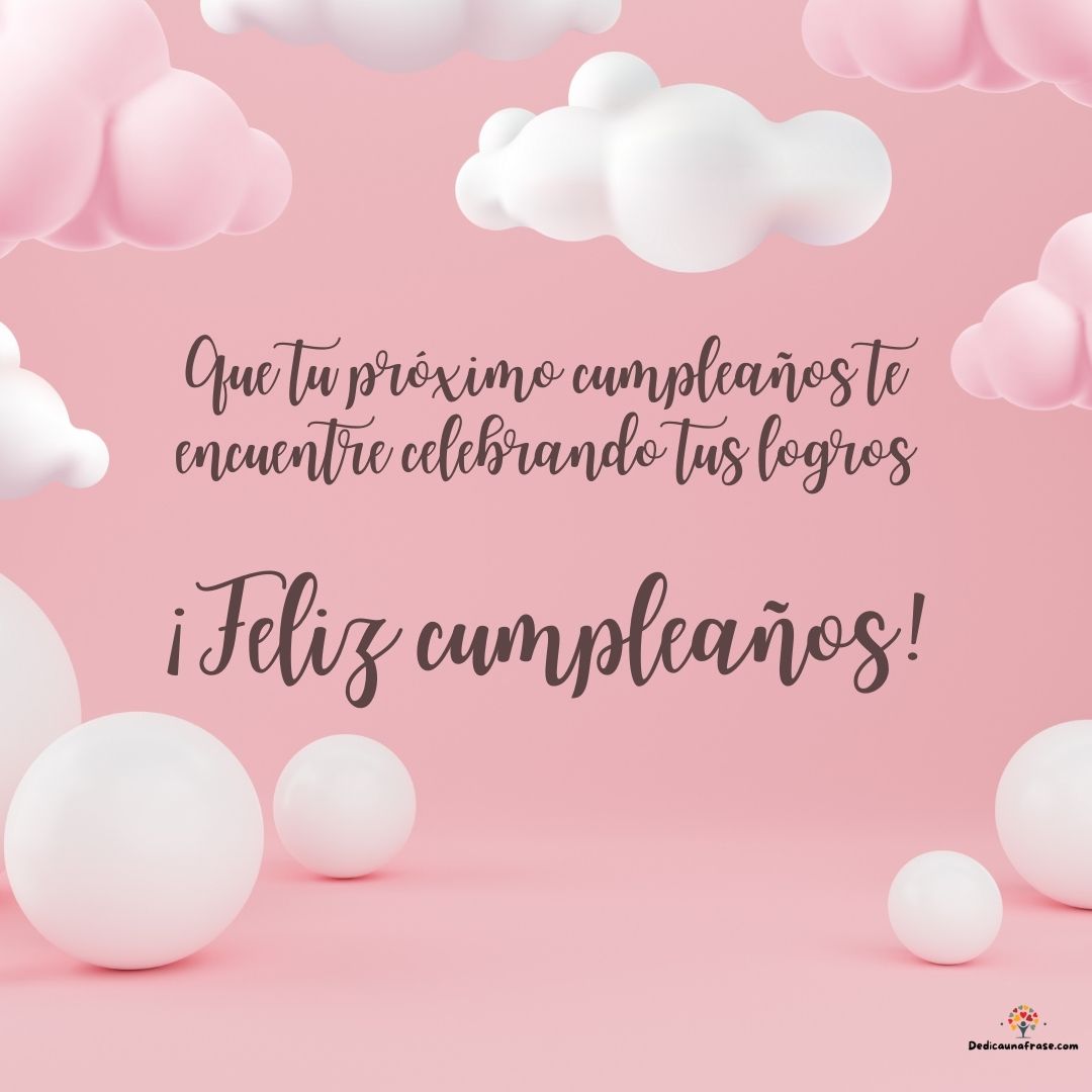 Que tu próximo cumpleaños te encuentre celebrando tus logros. ¡Feliz cumpleaños!
