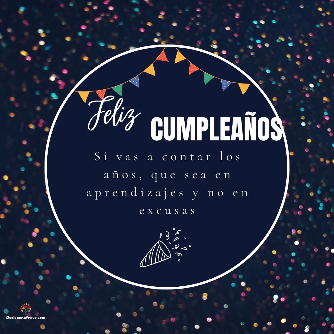 Si vas a contar los años, que sea en aprendizajes y no en excusas. ¡Feliz cumpleaños!