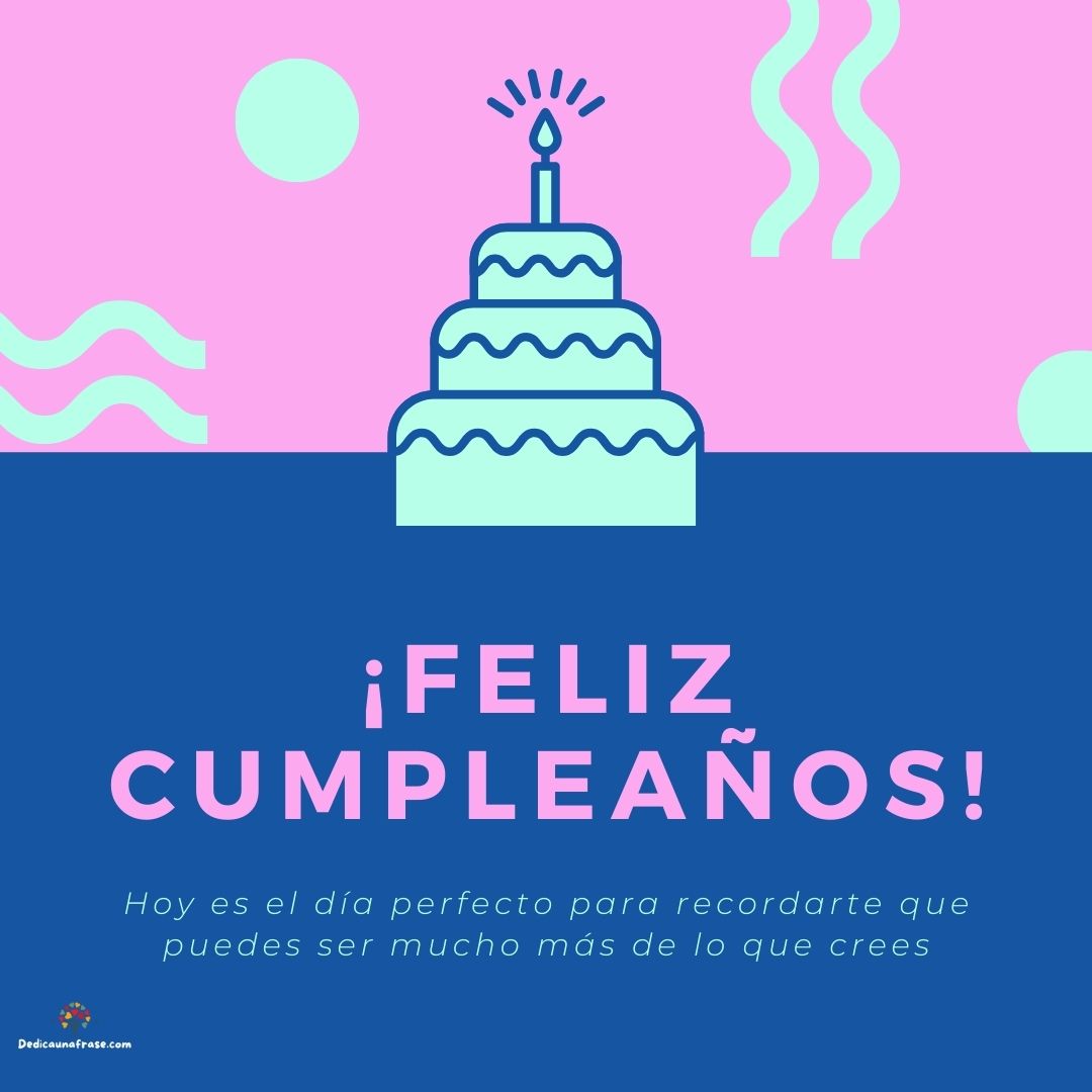 Hoy es el día perfecto para recordarte que puedes ser mucho más de lo que crees. ¡Feliz cu