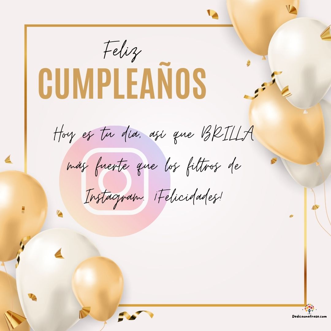 Hoy es tu día, así que BRILLA más fuerte que los filtros de Instagram. ¡Felicidades!