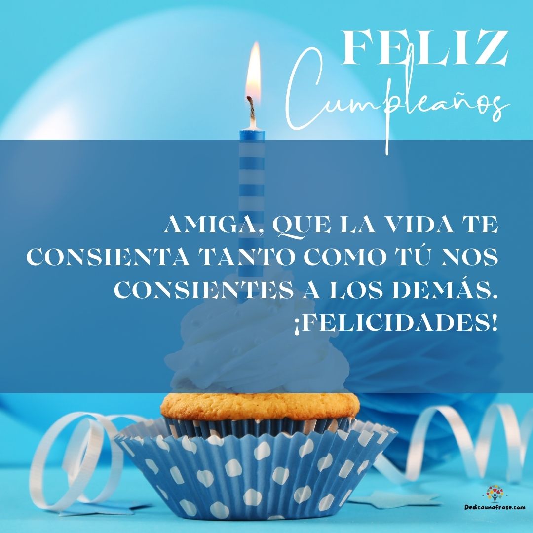 Amiga, que la vida te consienta tanto como tú consientes a los demás. ¡Felicidades!