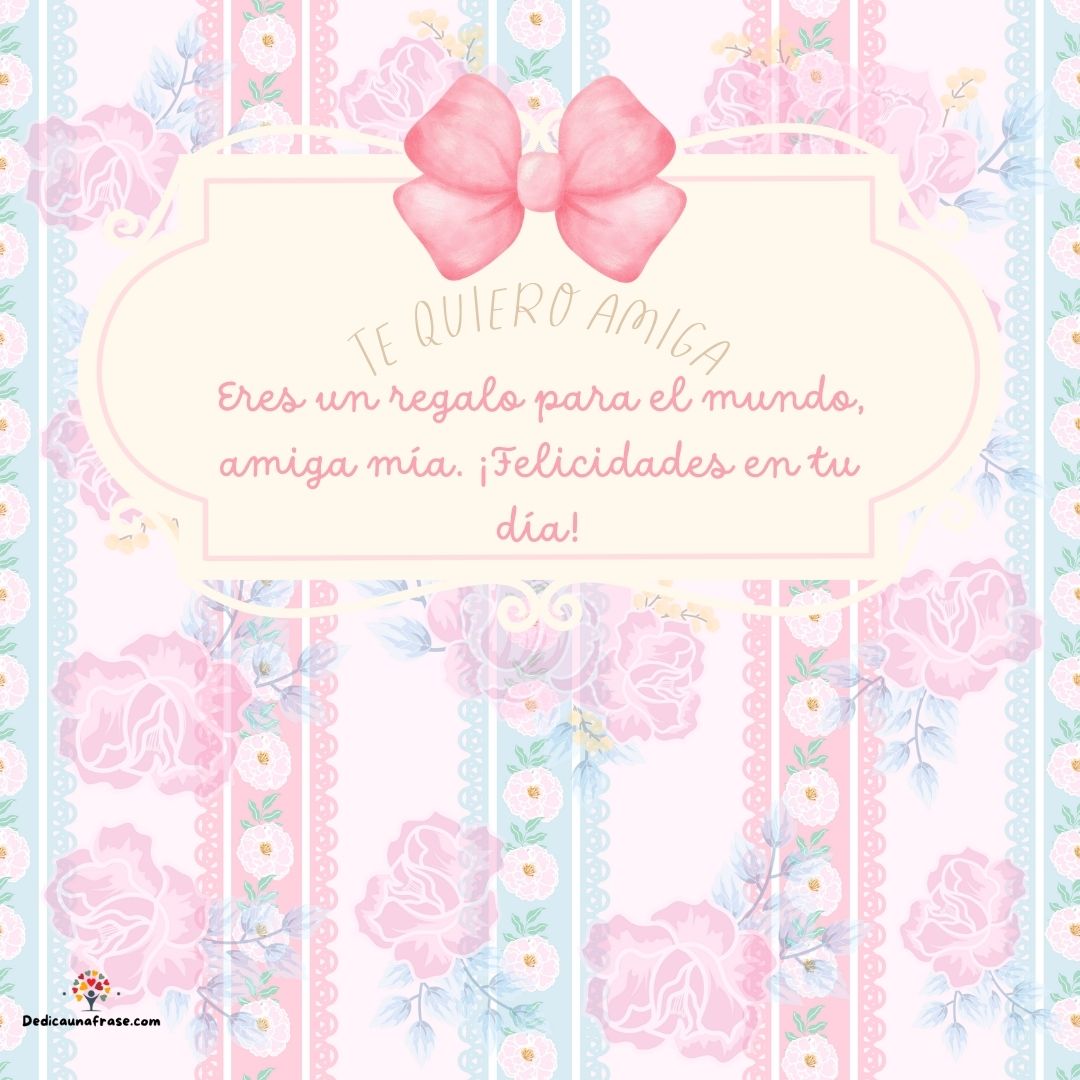 Eres un regalo para el mundo, amiga mía. ¡Felicidades en tu día! Te quiero amiga