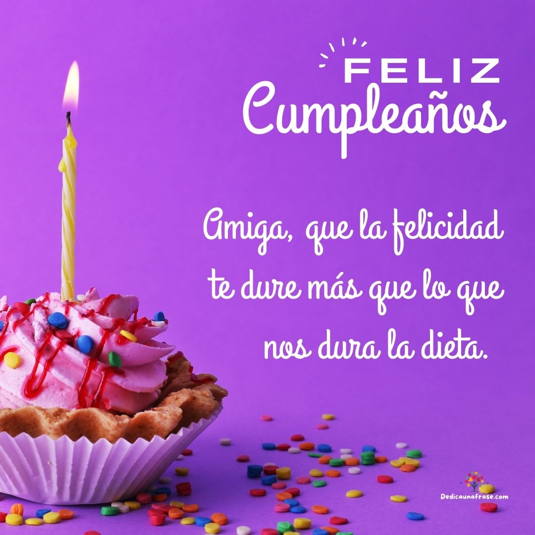 Amiga, que la felicidad te dure más que lo que nos dura la dieta. ¡Feliz cumpleaños!