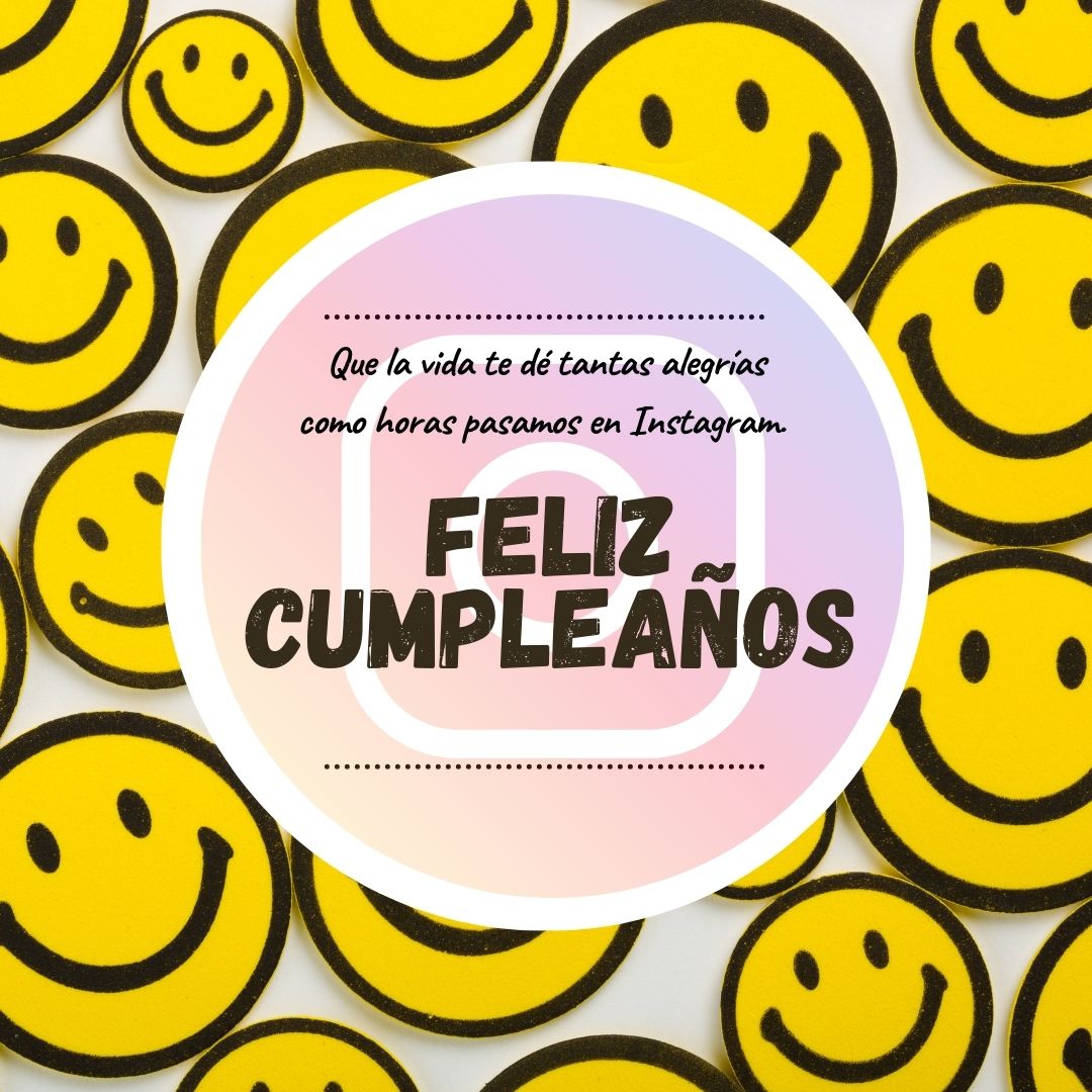 Que la vida te dé tantas alegrías como horas pasamos en Instagram. ¡Feliz
cumpleaños!