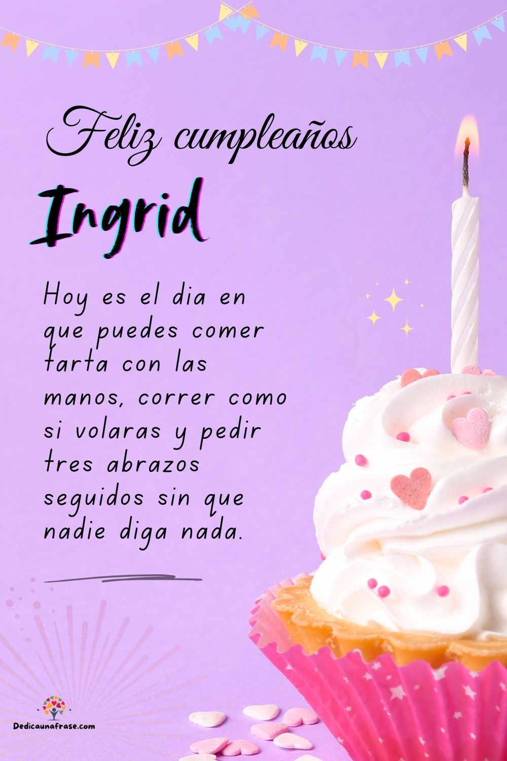Ingrid. Hoy es el día en que puedes comer tarta con las manos, correr como si volaras y pe