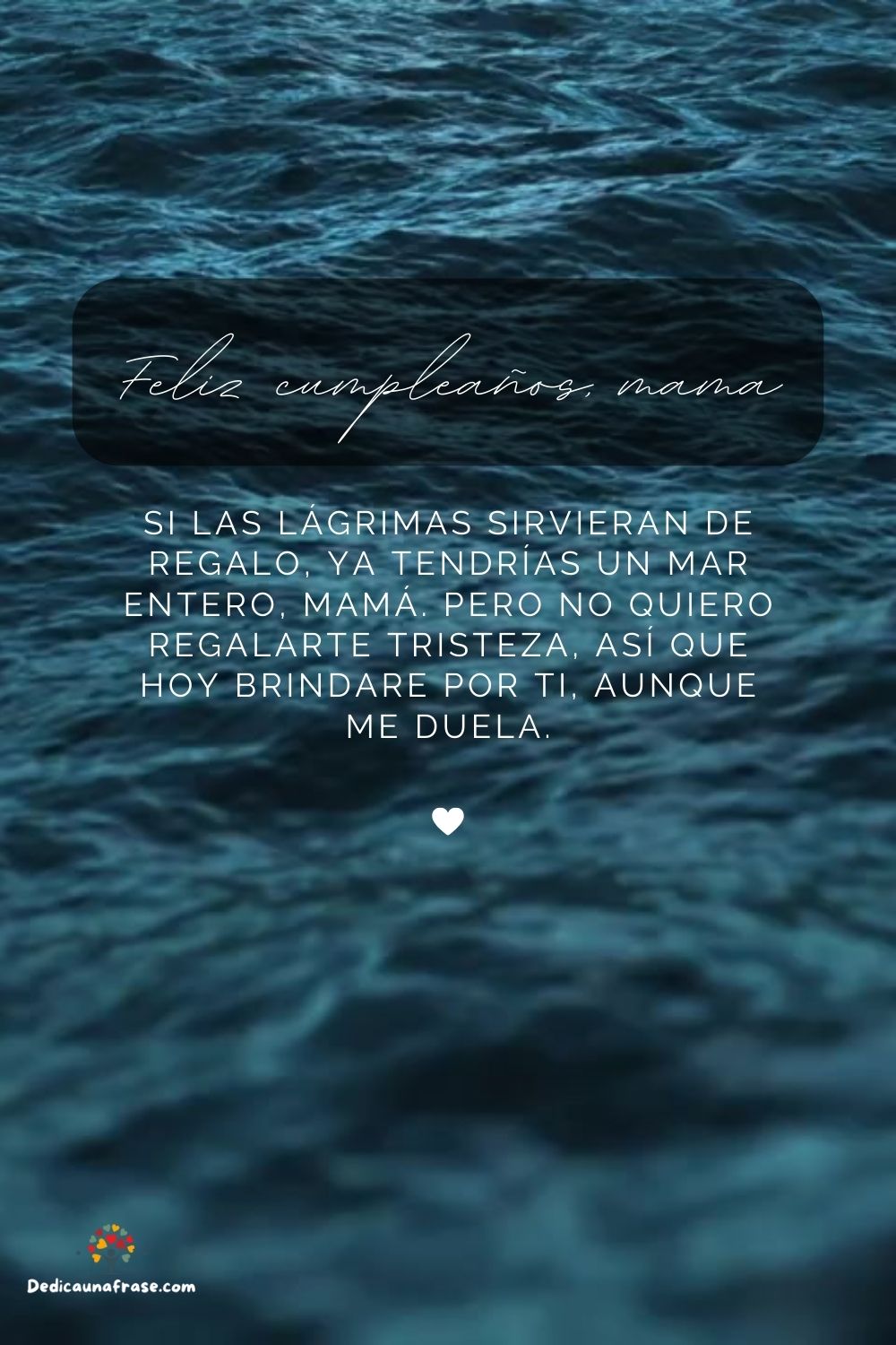 Si las lágrimas sirvieran de regalo, ya tendrías un mar entero, mamá. Pero no quiero regal