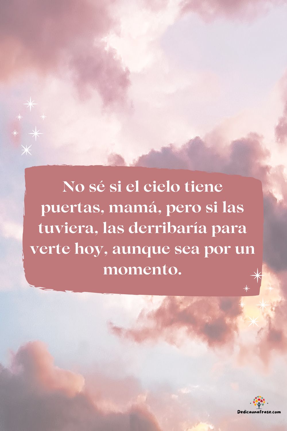 No sé si el cielo tiene puertas, mamá, pero si las tuviera, las derribaría para verte hoy,
