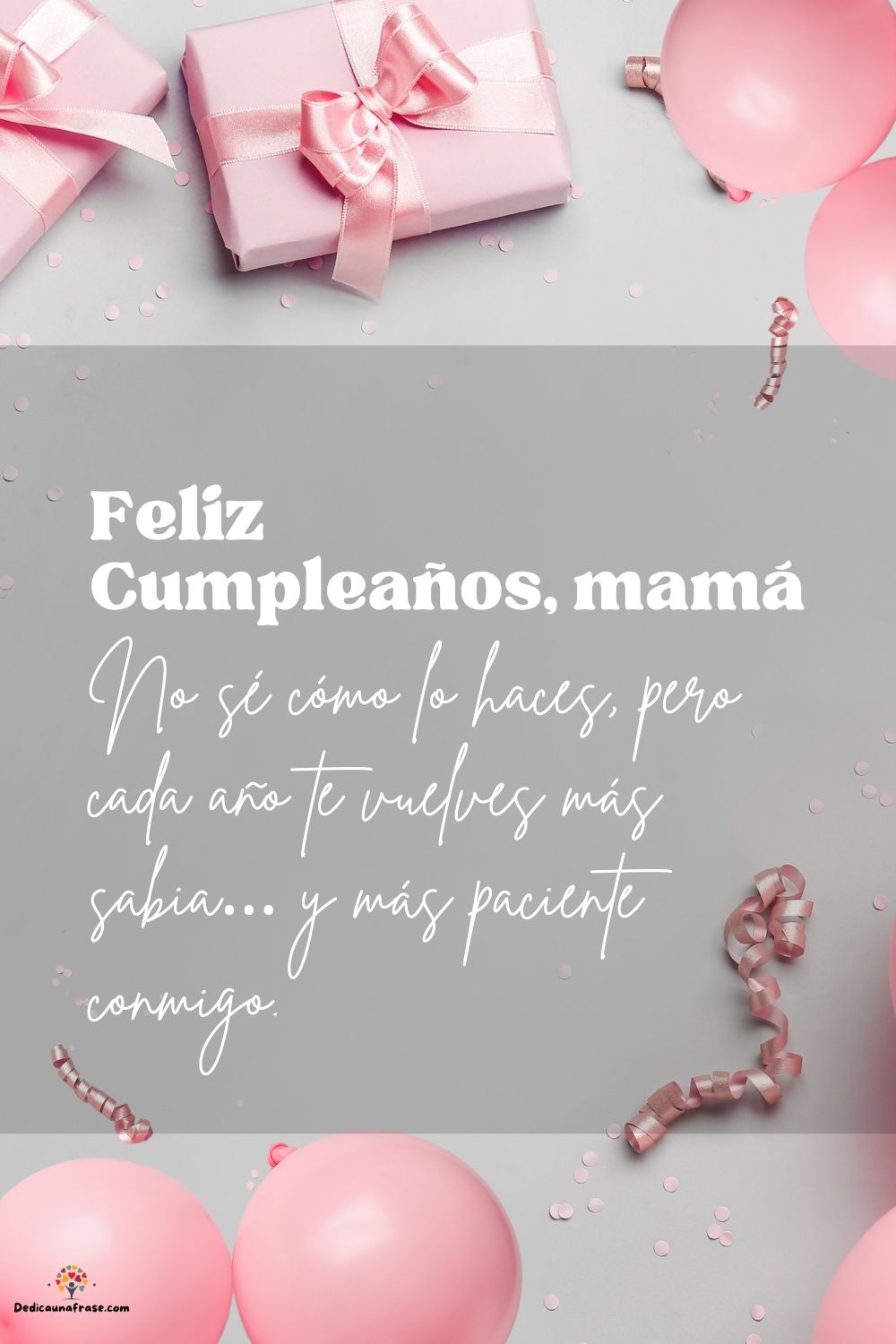 No sé cómo lo haces, pero cada año te vuelves más sabia… y más paciente conmigo. ¡Feliz cu