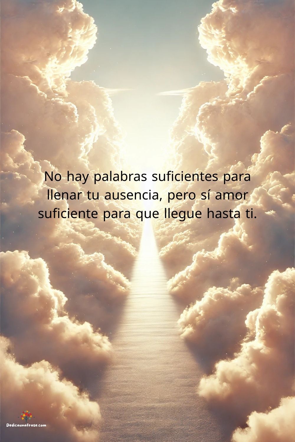No hay palabras suficientes para llenar tu ausencia, pero sí amor suficiente para que lleg