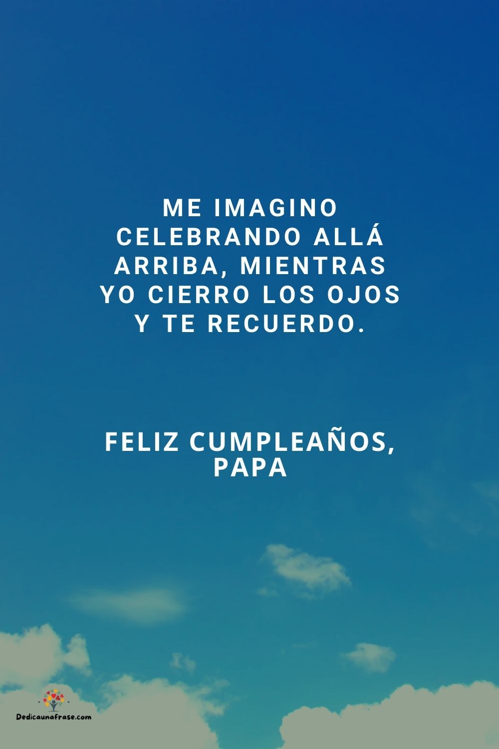 Me imagino celebrando allá arriba, mientras yo cierro los ojos y te recuerdo.